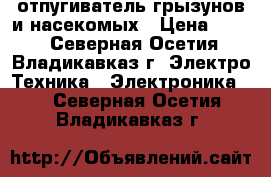 отпугиватель грызунов и насекомых › Цена ­ 500 - Северная Осетия, Владикавказ г. Электро-Техника » Электроника   . Северная Осетия,Владикавказ г.